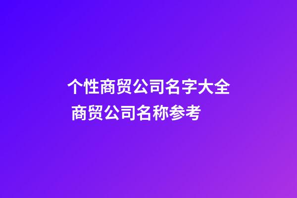 个性商贸公司名字大全 商贸公司名称参考